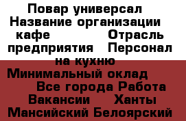 Повар-универсал › Название организации ­ кафе Piligrim › Отрасль предприятия ­ Персонал на кухню › Минимальный оклад ­ 21 000 - Все города Работа » Вакансии   . Ханты-Мансийский,Белоярский г.